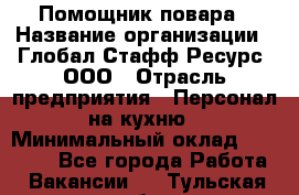 Помощник повара › Название организации ­ Глобал Стафф Ресурс, ООО › Отрасль предприятия ­ Персонал на кухню › Минимальный оклад ­ 25 000 - Все города Работа » Вакансии   . Тульская обл.